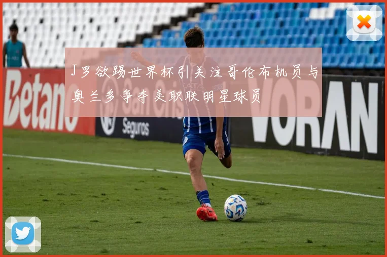 J罗欲踢世界杯引关注哥伦布机员与奥兰多争夺美职联明星球员