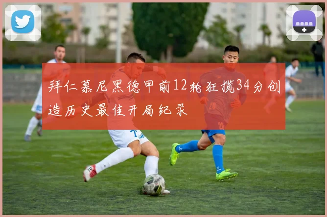 拜仁慕尼黑德甲前12轮狂揽34分创造历史最佳开局纪录