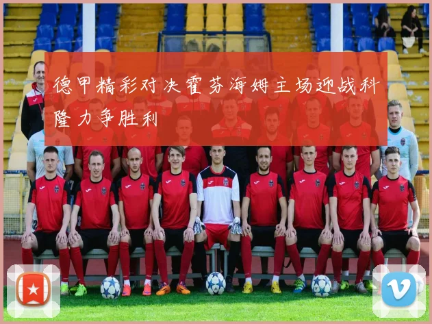 德甲精彩对决霍芬海姆主场迎战科隆力争胜利