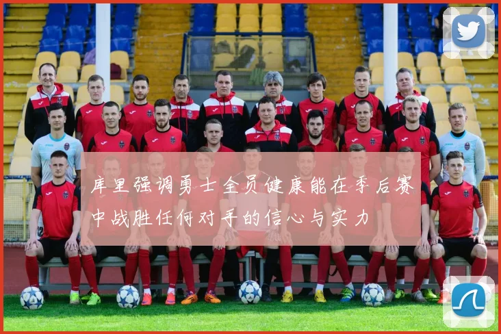 库里强调勇士全员健康能在季后赛中战胜任何对手的信心与实力