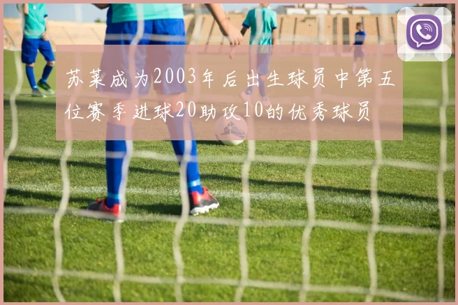 苏莱成为2003年后出生球员中第五位赛季进球20助攻10的优秀球员