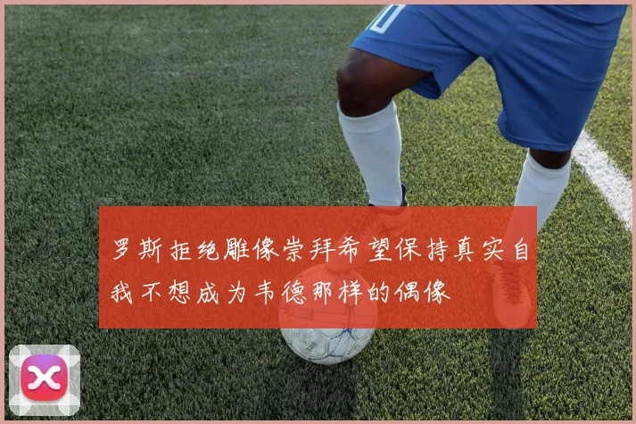 罗斯拒绝雕像崇拜希望保持真实自我不想成为韦德那样的偶像