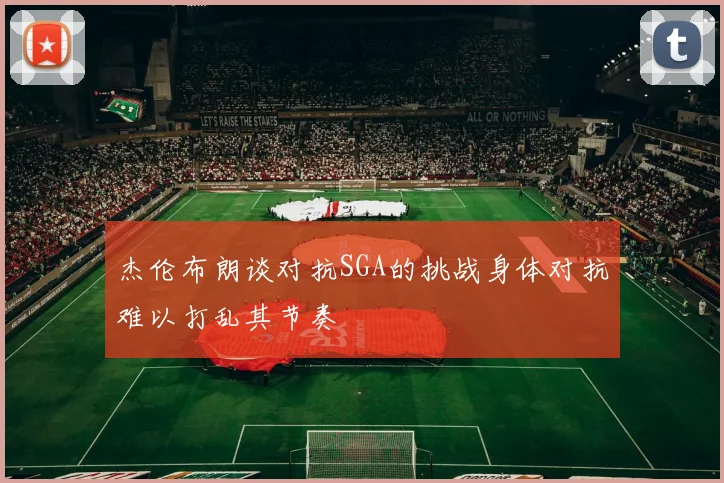 杰伦布朗谈对抗SGA的挑战身体对抗难以打乱其节奏