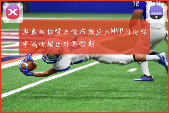 奥康纳称赞杰伦布朗应入MVP讨论绿军战绩超出外界预期