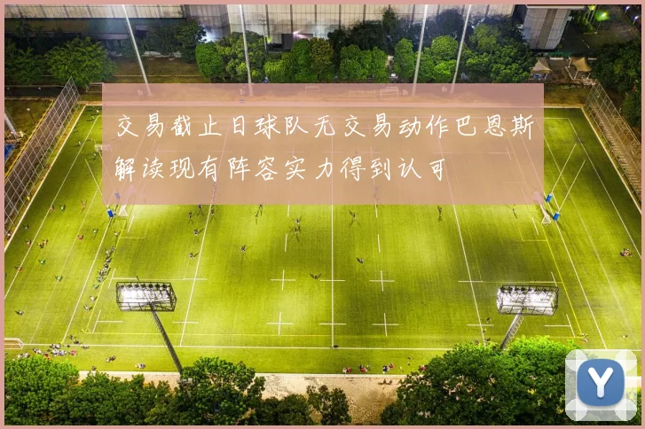交易截止日球队无交易动作巴恩斯解读现有阵容实力得到认可