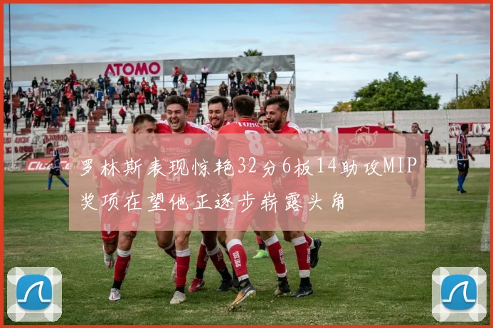 罗林斯表现惊艳32分6板14助攻MIP奖项在望他正逐步崭露头角