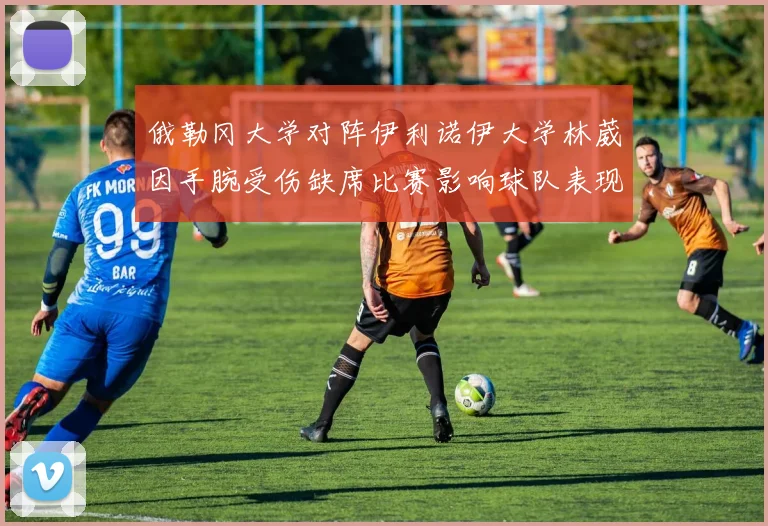 俄勒冈大学对阵伊利诺伊大学林葳因手腕受伤缺席比赛影响球队表现